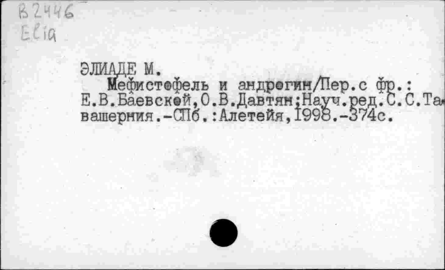 ﻿ьЖ
ЭЛВДЕ М.
Мефистефель и андрогин/Пер.с фр.
Е.В.Баевск®й,О.В.Давтям:Науч.ред.С. вашерния.-СПб.:Алетейя,1998.-374с.